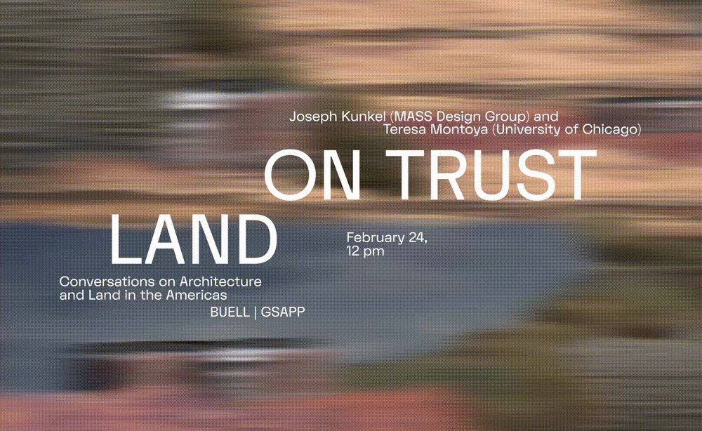 On a shifting tan and pink, blurred background, white text reads: "On Trust Land: Conversations on Architecture and Land in the Americas // Feb 24th 12pm // Buell | GSAPP."